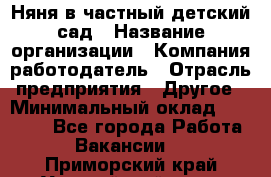 Няня в частный детский сад › Название организации ­ Компания-работодатель › Отрасль предприятия ­ Другое › Минимальный оклад ­ 23 000 - Все города Работа » Вакансии   . Приморский край,Уссурийский г. о. 